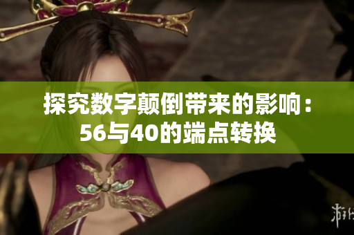 探究数字颠倒带来的影响：56与40的端点转换
