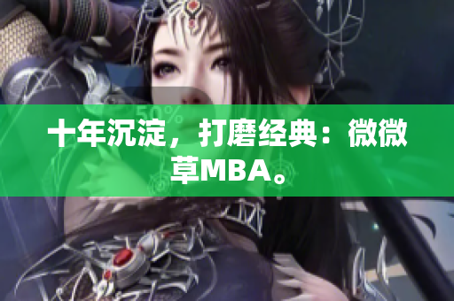 十年沉淀，打磨经典：微微草MBA。
