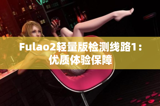 Fulao2轻量版检测线路1：优质体验保障