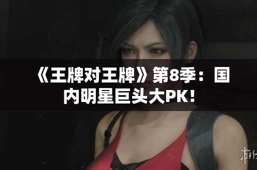 《王牌对王牌》第8季：国内明星巨头大PK！