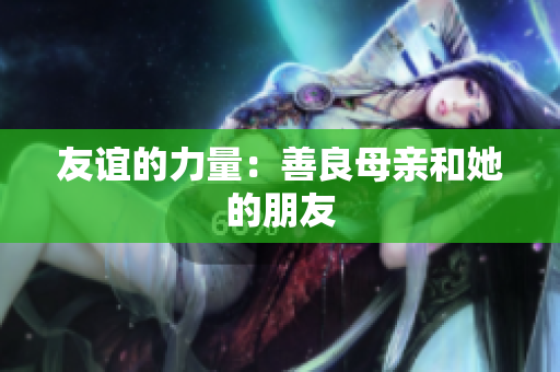 友谊的力量：善良母亲和她的朋友