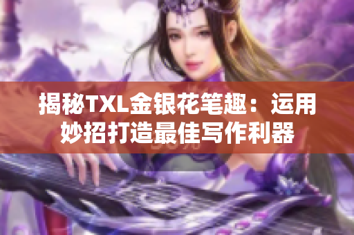揭秘TXL金银花笔趣：运用妙招打造最佳写作利器