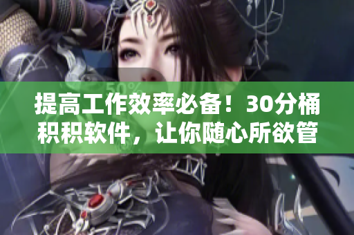 提高工作效率必备！30分桶积积软件，让你随心所欲管理任务