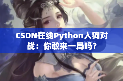 CSDN在线Python人狗对战：你敢来一局吗？
