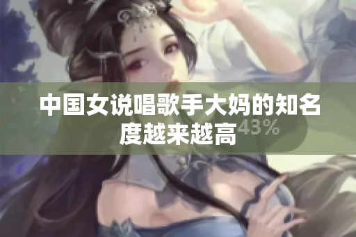 中国女说唱歌手大妈的知名度越来越高
