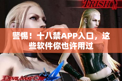 警惕！十八禁APP入口，这些软件你也许用过