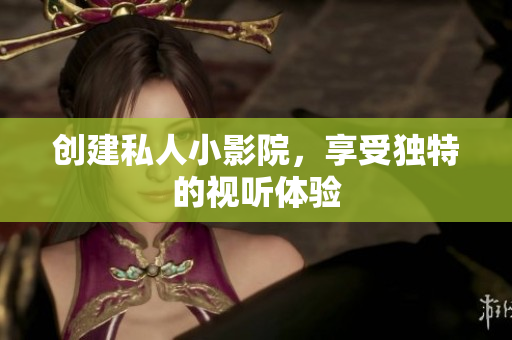 创建私人小影院，享受独特的视听体验