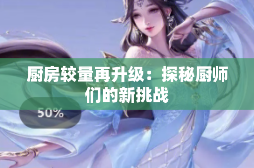 厨房较量再升级：探秘厨师们的新挑战