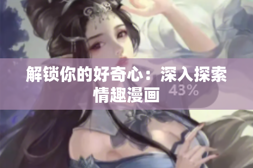 解锁你的好奇心：深入探索情趣漫画