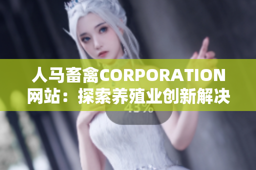 人马畜禽CORPORATION网站：探索养殖业创新解决方案