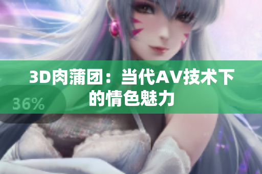 3D肉蒲团：当代AV技术下的情色魅力