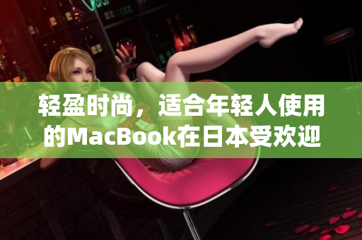 轻盈时尚，适合年轻人使用的MacBook在日本受欢迎)