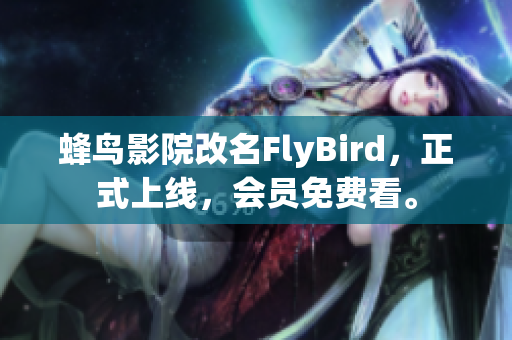 蜂鸟影院改名FlyBird，正式上线，会员免费看。