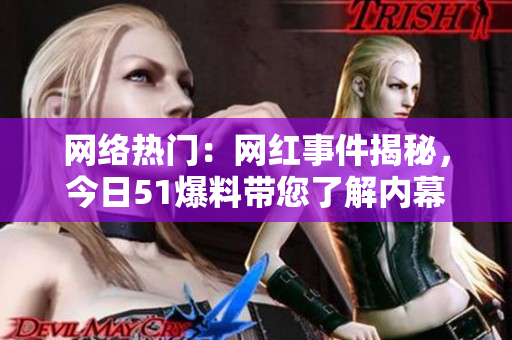 网络热门：网红事件揭秘，今日51爆料带您了解内幕