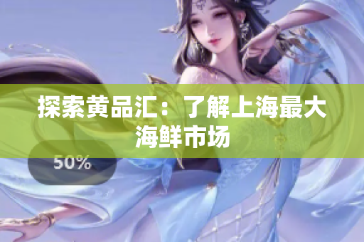 探索黄品汇：了解上海最大海鲜市场
