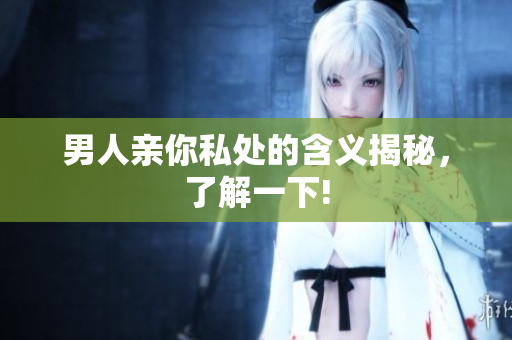 男人亲你私处的含义揭秘，了解一下!