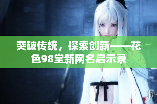 突破传统，探索创新——花色98堂新网名启示录