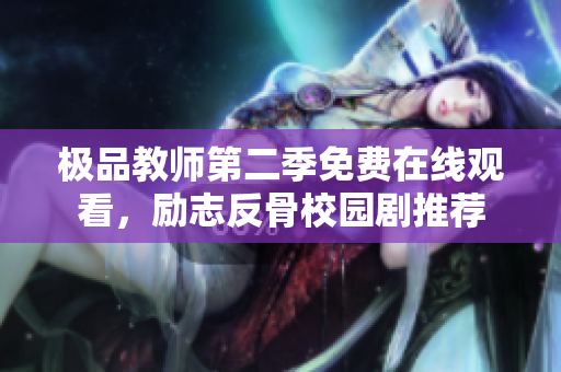 极品教师第二季免费在线观看，励志反骨校园剧推荐