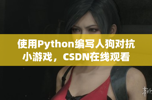 使用Python编写人狗对抗小游戏，CSDN在线观看