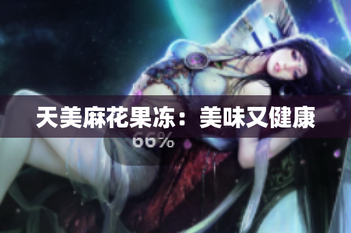 天美麻花果冻：美味又健康