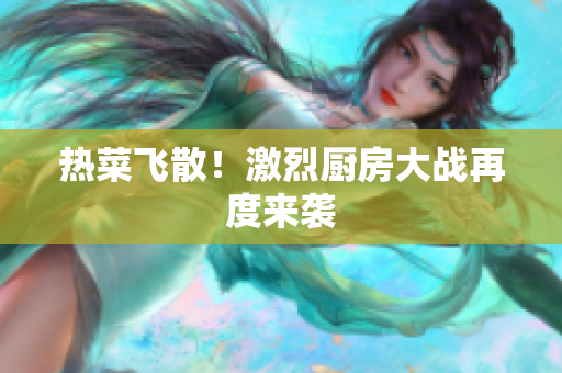 热菜飞散！激烈厨房大战再度来袭