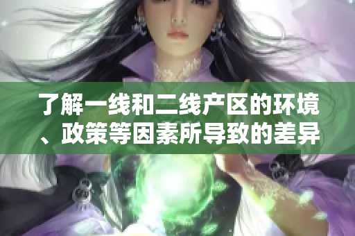 了解一线和二线产区的环境、政策等因素所导致的差异