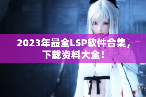2023年最全LSP软件合集，下载资料大全！