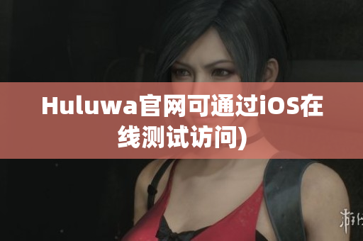 Huluwa官网可通过iOS在线测试访问)