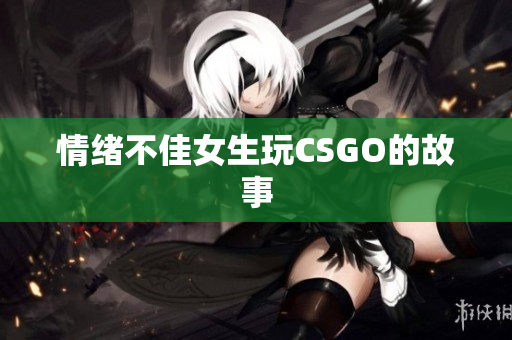 情绪不佳女生玩CSGO的故事