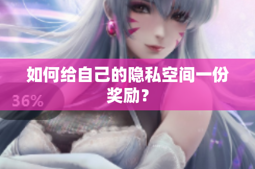 如何给自己的隐私空间一份奖励？