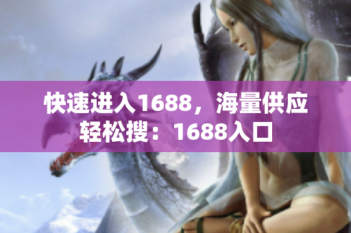 快速进入1688，海量供应轻松搜：1688入口