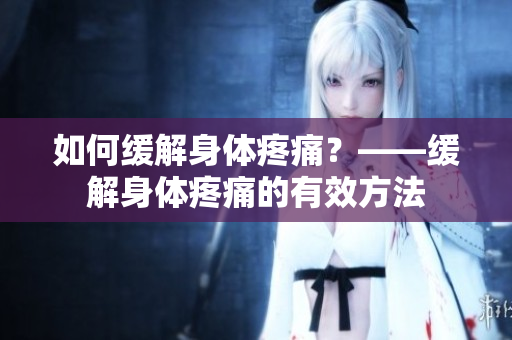 如何缓解身体疼痛？——缓解身体疼痛的有效方法