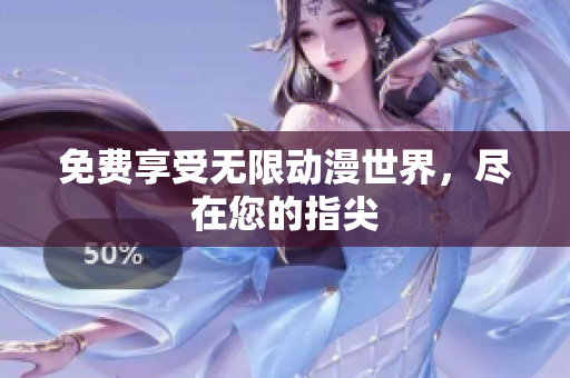 免费享受无限动漫世界，尽在您的指尖