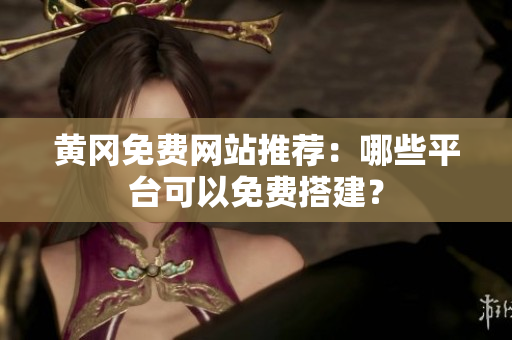 黄冈免费网站推荐：哪些平台可以免费搭建？