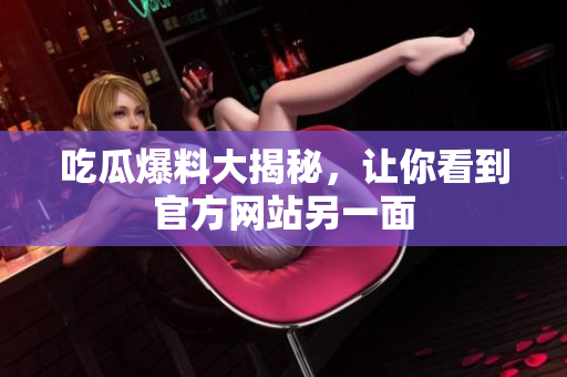 吃瓜爆料大揭秘，让你看到官方网站另一面