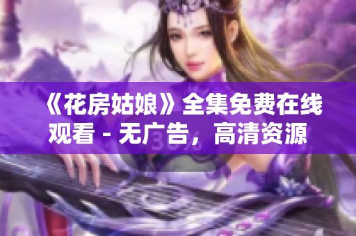 《花房姑娘》全集免费在线观看 - 无广告，高清资源