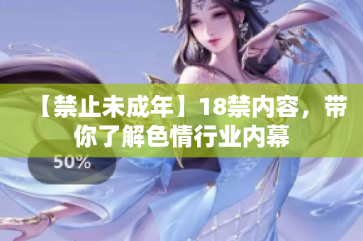 【禁止未成年】18禁内容，带你了解色情行业内幕