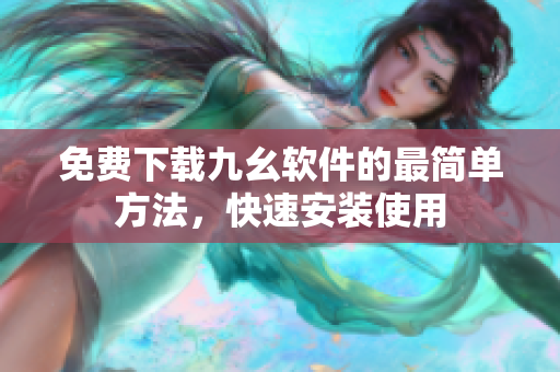 免费下载九幺软件的最简单方法，快速安装使用
