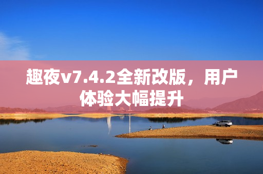 趣夜v7.4.2全新改版，用户体验大幅提升