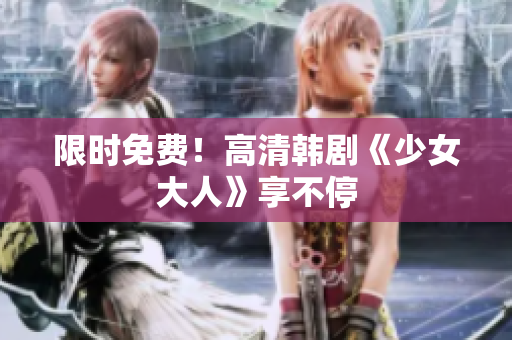 限时免费！高清韩剧《少女大人》享不停