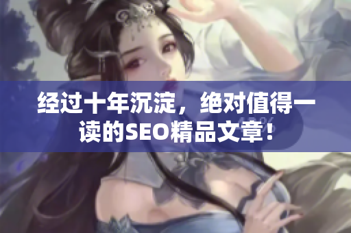 经过十年沉淀，绝对值得一读的SEO精品文章！