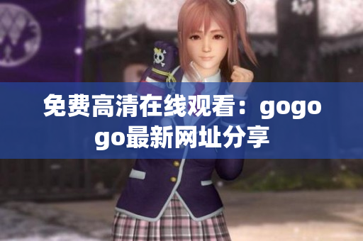 免费高清在线观看：gogogo最新网址分享