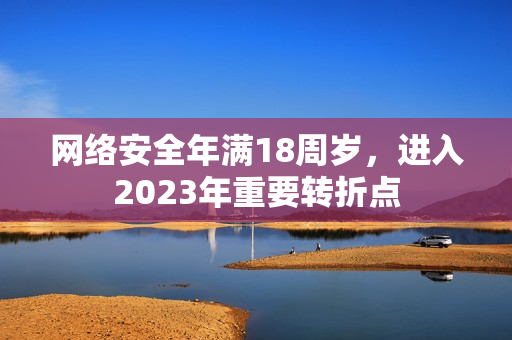 网络安全年满18周岁，进入2023年重要转折点