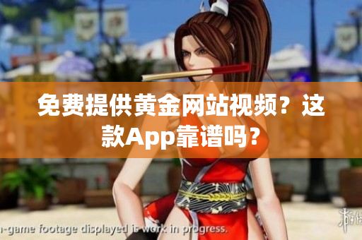 免费提供黄金网站视频？这款App靠谱吗？