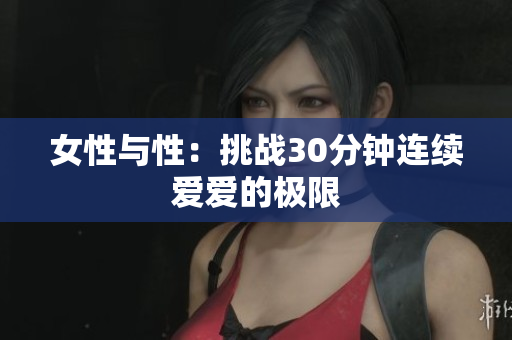 女性与性：挑战30分钟连续爱爱的极限