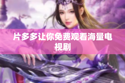 片多多让你免费观看海量电视剧