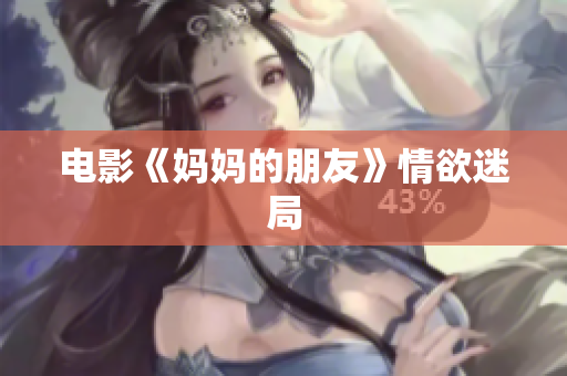 电影《妈妈的朋友》情欲迷局