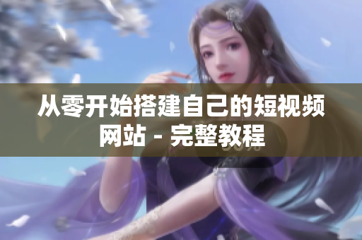 从零开始搭建自己的短视频网站 - 完整教程