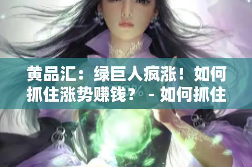 黄品汇：绿巨人疯涨！如何抓住涨势赚钱？ - 如何抓住绿巨人涨势赚钱