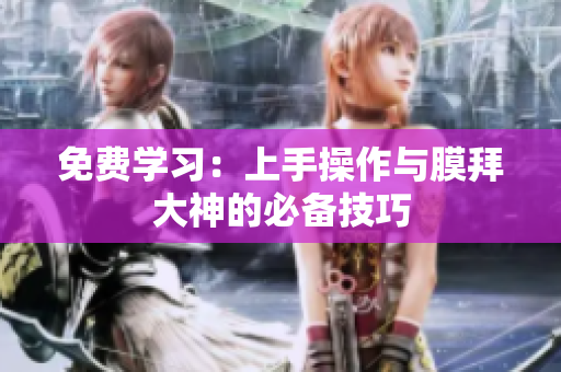 免费学习：上手操作与膜拜大神的必备技巧